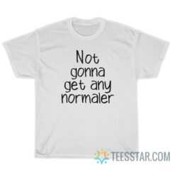 Not Gonna Get Any Normaler T-Shirt