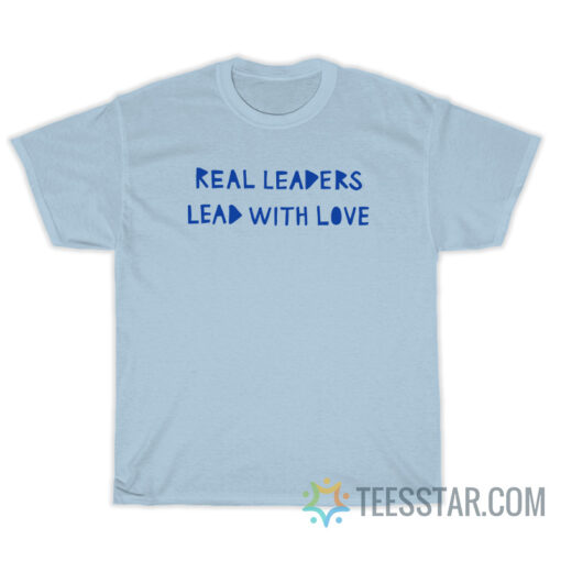 Real Leaders Lead With Love T-Shirt