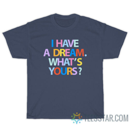 I Have A Dream What's Your T-Shirt