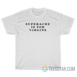 Superache Is For Virgins T-Shirt