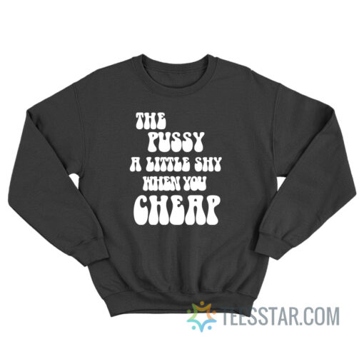 The Pussy Little Shy When You Cheap Sweatshirt