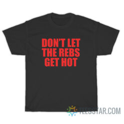 Don't Let The Rebels Get Hot T-Shirt