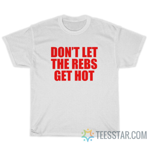 Don't Let The Rebels Get Hot T-Shirt