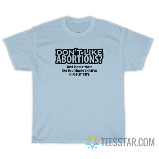 Don't Like Abortions Just Ignore Them T-Shirt