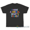 I Have A Dream What's Your T-Shirt