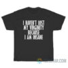 I Haven't Lost My Virginity Because I Am Insane T-Shirt