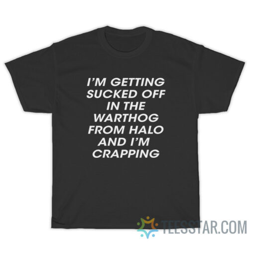 I'm Getting Sucked Off In The Warthog From Halo And I'm Crapping T-Shirt