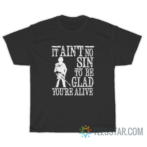 It Ain't No Sin To Be Glad You're Alive T-Shirt