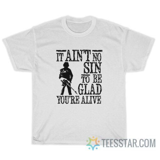 It Ain't No Sin To Be Glad You're Alive T-Shirt