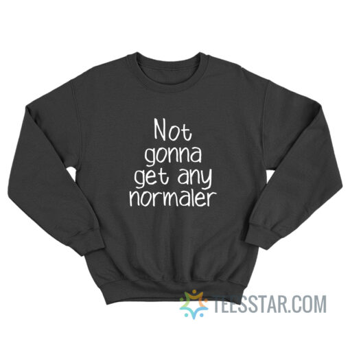 Not Gonna Get Any Normaler Sweatshirt