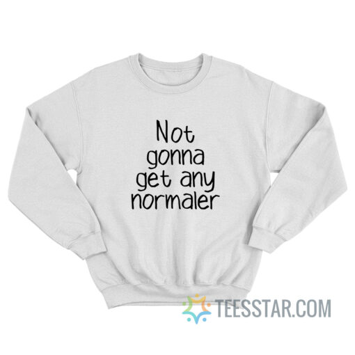 Not Gonna Get Any Normaler Sweatshirt