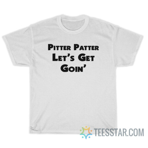 Pitter Patter Let's Get Goin' T-Shirt