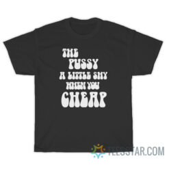 The Pussy Little Shy When You Cheap T-Shirt