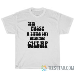 The Pussy Little Shy When You Cheap T-Shirt