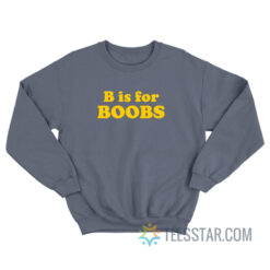 B Is For Boobs Sweatshirt