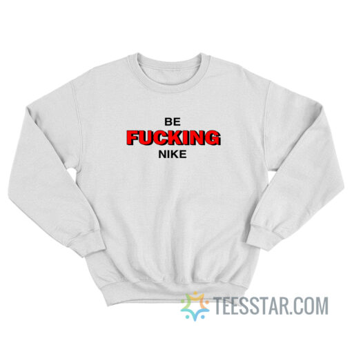 Be Fucking Nike Sweatshirt