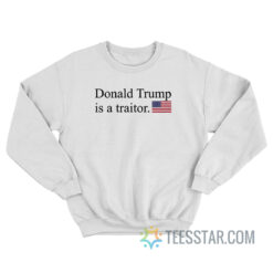 Donald Trump Is A Traitor Sweatshirt