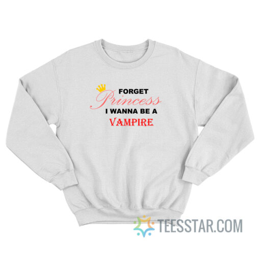 Forget Princess I Wanna Be A Vampire Sweatshirt