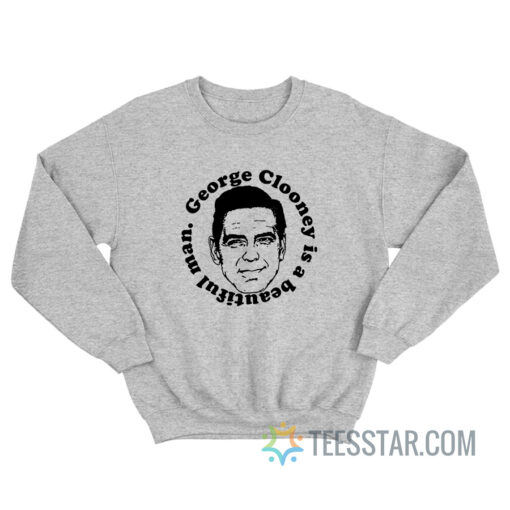 George Clooney Is A Beautiful Man Sweatshirt