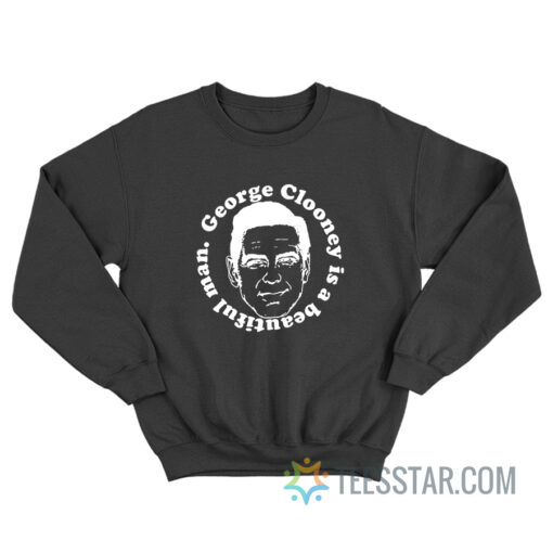 George Clooney Is A Beautiful Man Sweatshirt