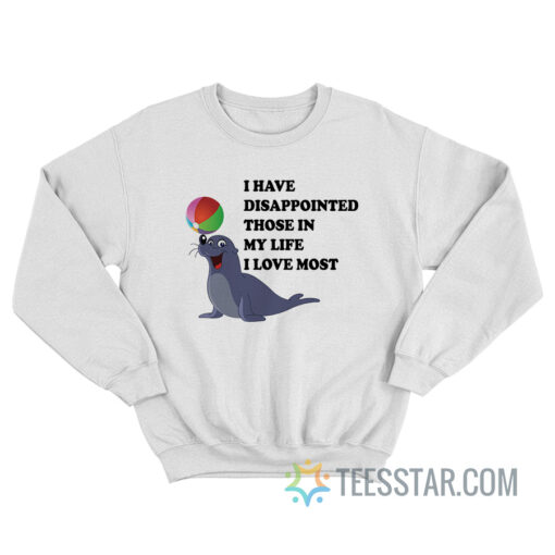 I Have Disappointed Those In My Life I Love Most Sweatshirt