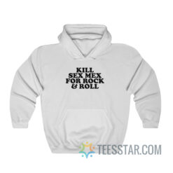 Kill Sex Mex For Rock And Roll Hoodie