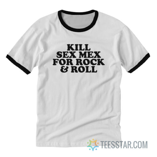 Kill Sex Mex For Rock And Roll Ringer Tee