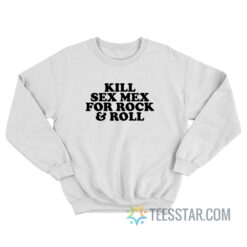 Kill Sex Mex For Rock And Roll Sweatshirt