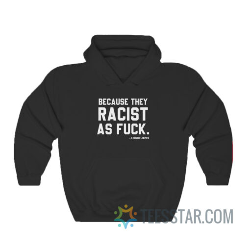 LeBron James Because They Racist As Fuck Hoodie