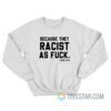 LeBron James Because They Racist As Fuck Sweatshirt