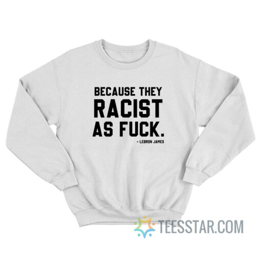 LeBron James Because They Racist As Fuck Sweatshirt