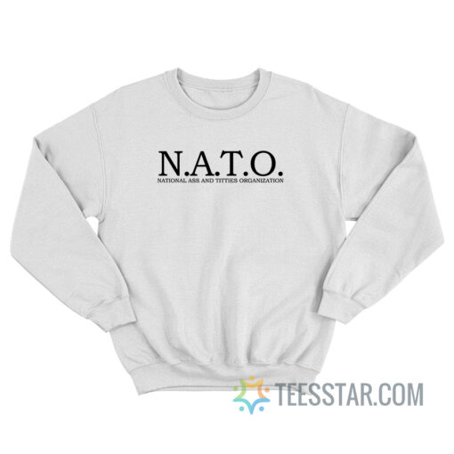 NATO National Ass And Titties Organization Sweatshirt