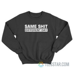 Same Shit Different Day Sweatshirt