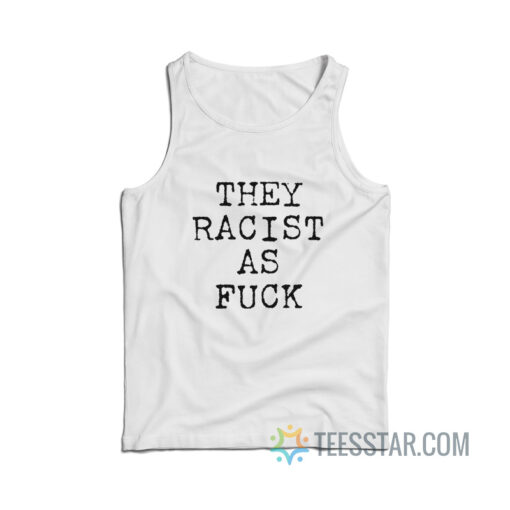 They Racist As Fuck Hoodie Tank Top