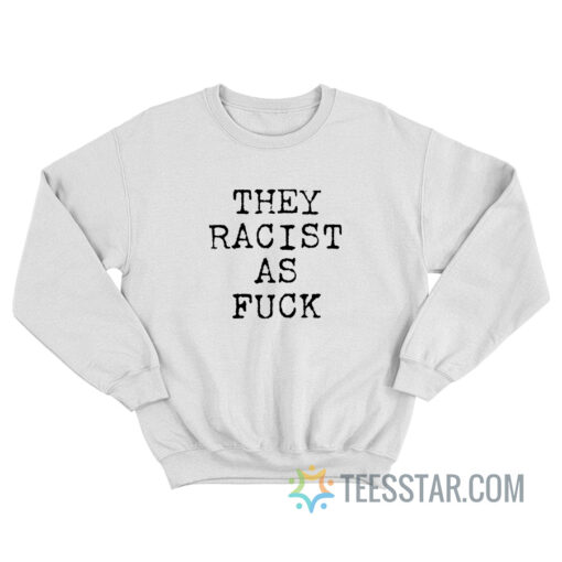 They Racist As Fuck Sweatshirt