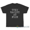 They Racist As Fuck T-Shirt