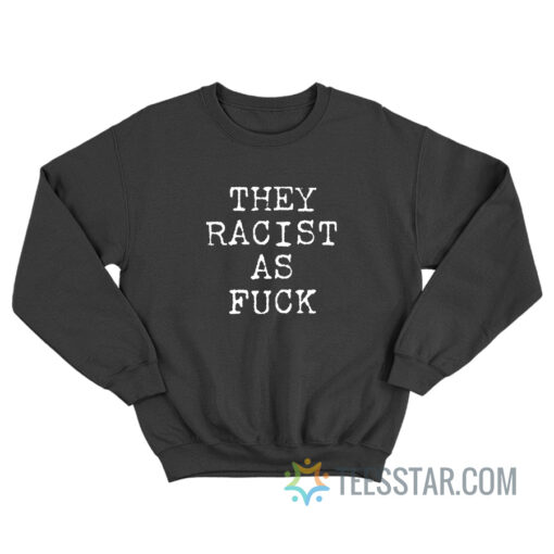 They Racist As Fuck Sweatshirt