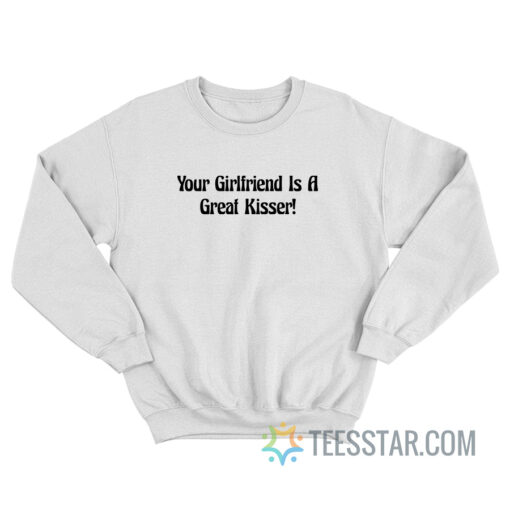Your Girlfriend Is A Great Kisser Sweatshirt