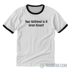 Your Girlfriend Is A Great Kisser Ringer Tee