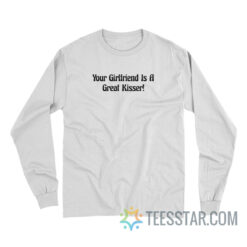 Your Girlfriend Is A Great Kisser Long Sleeve