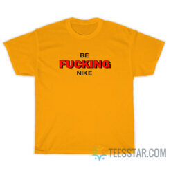 Be Fucking Nike T-Shirt