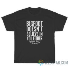 Bigfoot Doesn't Believe In You Either T-Shirt