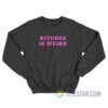 Bitches Is Weird Sweatshirt