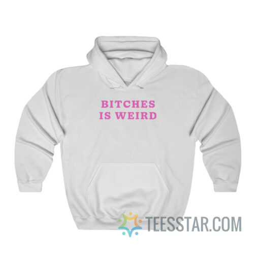 Bitches Is Weird Hoodie