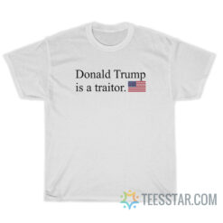 Donald Trump Is A Traitor T-Shirt