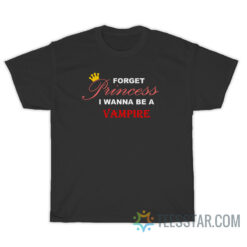 Forget Princess I Wanna Be A Vampire T-Shirt