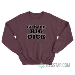 Go Hard Big Dick Sweatshirt