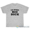 Go Hard Big Dick T-Shirt