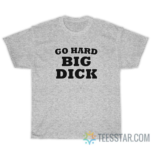 Go Hard Big Dick T-Shirt