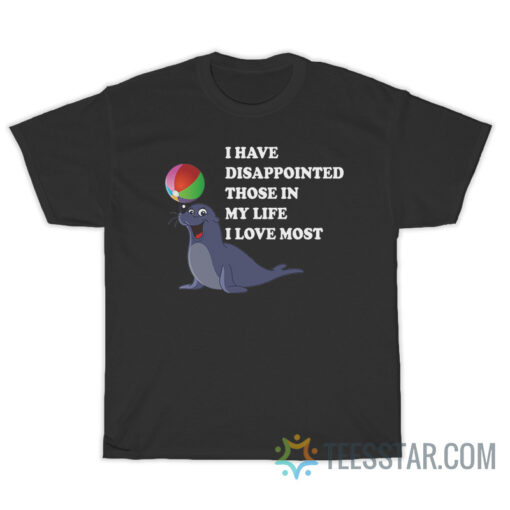 I Have Disappointed Those In My Life I Love Most T-Shirt